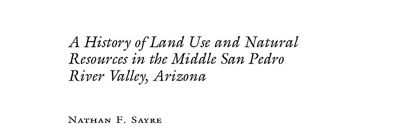 A History of Land Use and Natural Resources in the Middle San Pedro River Valley, Arizona, Nathan F. Sayre. December 2016.